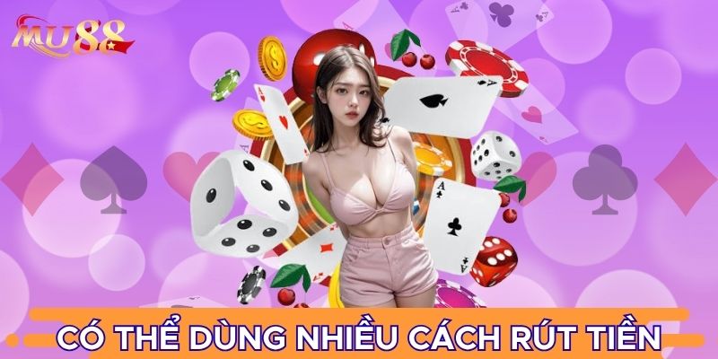 Có thể dùng nhiều cách rút tiền