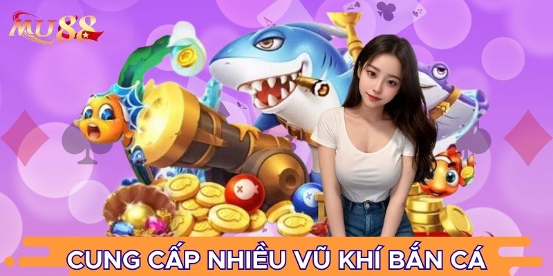 Cung cấp nhiều vũ khí bắn cá